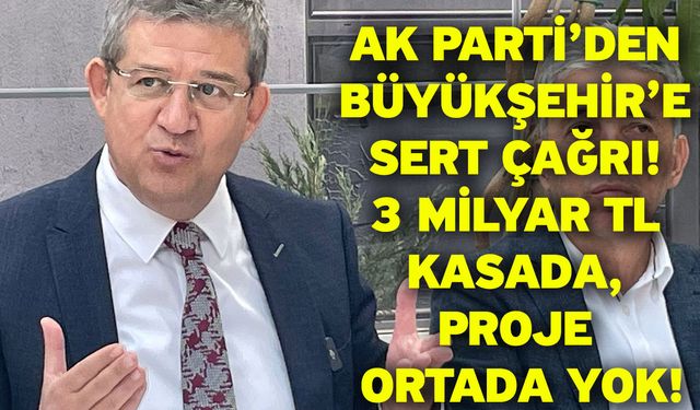 AK Parti’den Büyükşehir’e Sert Çağrı! 3 Milyar TL Kasada, Proje Ortada Yok!