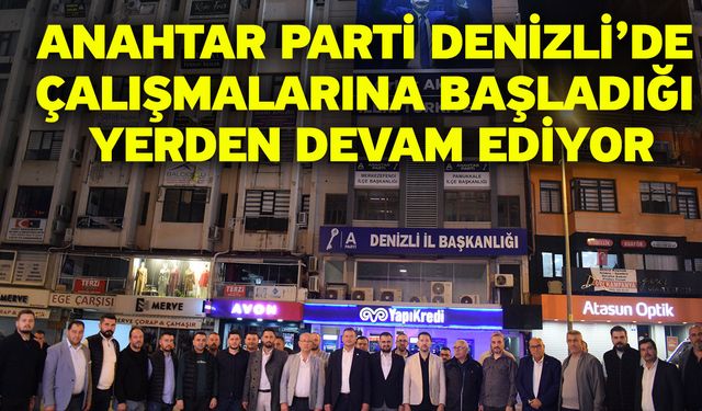 Anahtar Parti Denizli’de çalışmalarına başladığı yerden devam ediyor