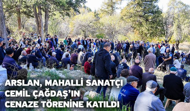 Arslan, Mahalli Sanatçı Cemil Çağdaş’ın Cenaze Törenine Katıldı