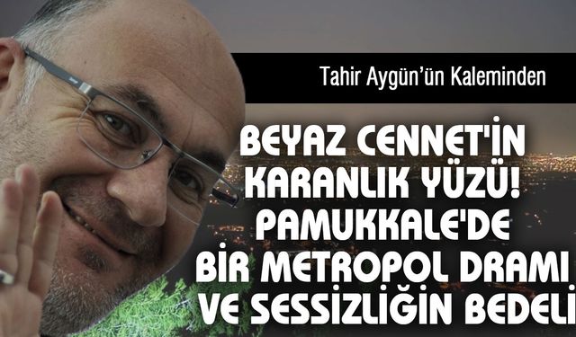 Beyaz Cennet'in karanlık yüzü! Pamukkale'de bir metropol dramı ve sessizliğin bedeli