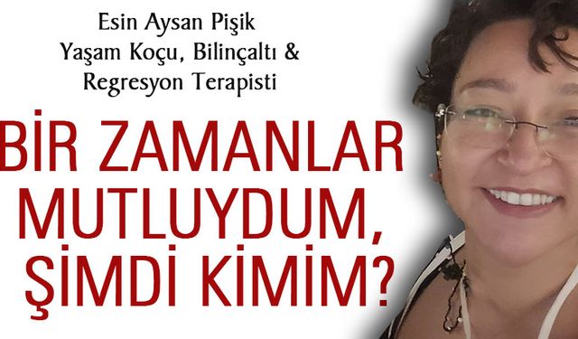 Bir zamanlar mutluydum, şimdi kimim?
