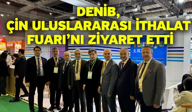 DENİB, Çin Uluslararası İthalat Fuarı’nı Ziyaret Etti
