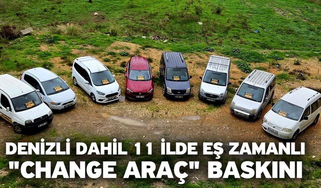 Denizli dahil 11 ilde eş zamanlı "Change araç" baskını