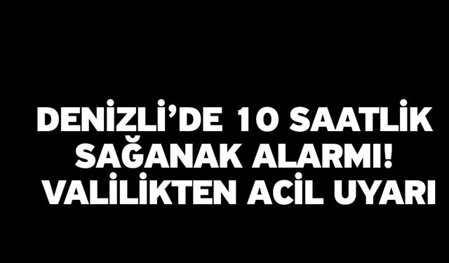 Denizli’de 10 Saatlik Sağanak Alarmı! Valilikten Acil Uyarı