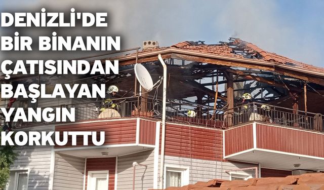Denizli'de bir binanın çatısından başlayan yangın korkuttu
