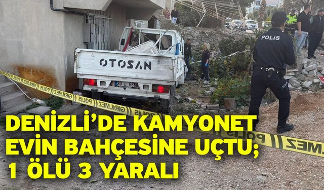 Denizli’de kamyonet evin bahçesine uçtu; 1 ölü 3 yaralı