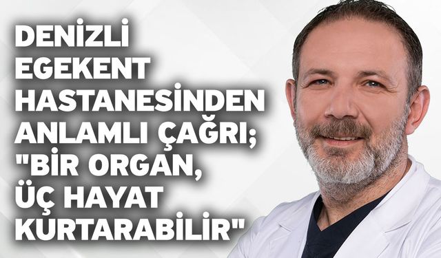 Denizli Egekent Hastanesinden anlamlı çağrı; "Bir organ, üç hayat kurtarabilir"