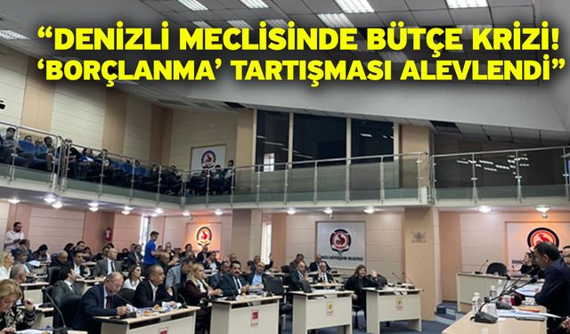 “Denizli Meclisinde Bütçe Krizi! ‘Borçlanma’ Tartışması Alevlendi”