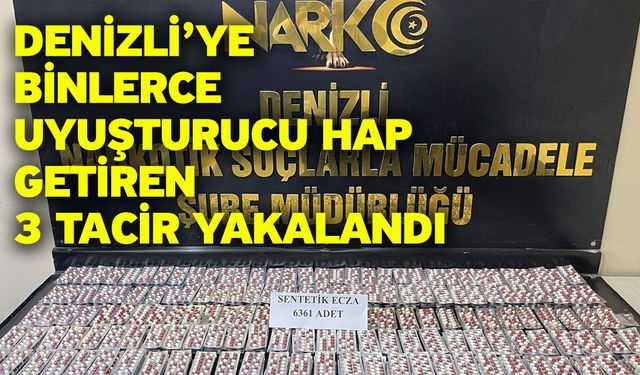 Denizli’ye binlerce uyuşturucu hap getiren 3 tacir yakalandı