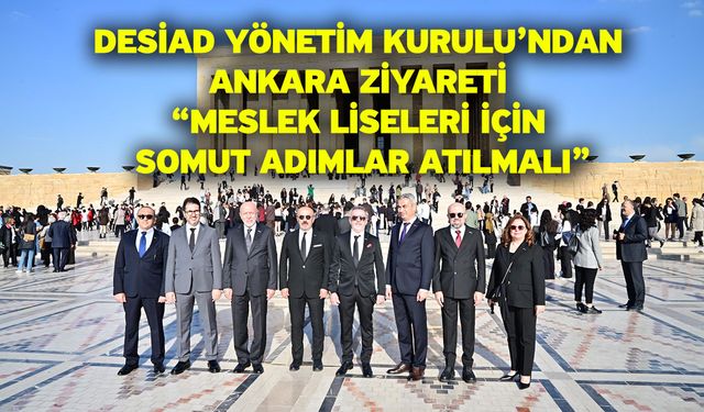 DESİAD Yönetim Kurulu’ndan Ankara Ziyareti “Meslek Liseleri İçin Somut Adımlar Atılmalı”