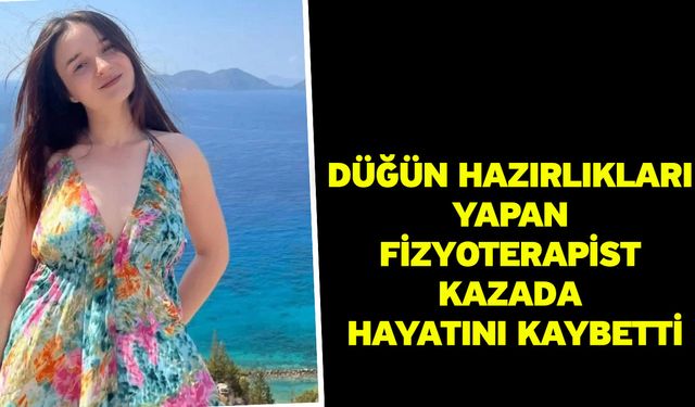Düğün hazırlıkları yapan fizyoterapist kazada hayatını kaybetti
