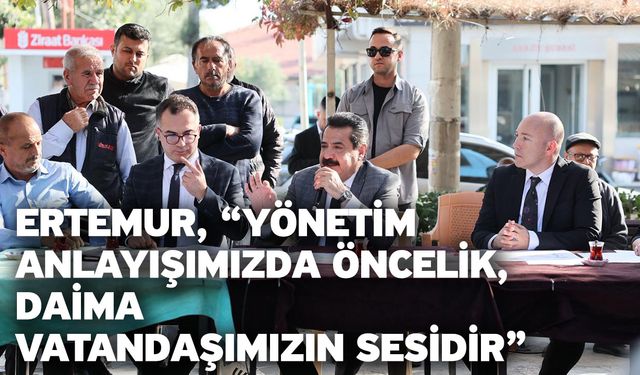 Ertemur, “Yönetim Anlayışımızda Öncelik, Daima Vatandaşımızın Sesidir”