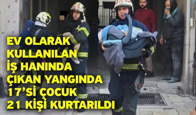 Ev olarak kullanılan iş hanında çıkan yangında 17’si çocuk 21 kişi kurtarıldı