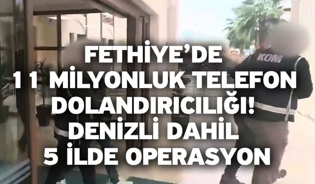 Fethiye’de 11 Milyonluk Telefon Dolandırıcılığı! Denizli Dahil 5 İlde Operasyon