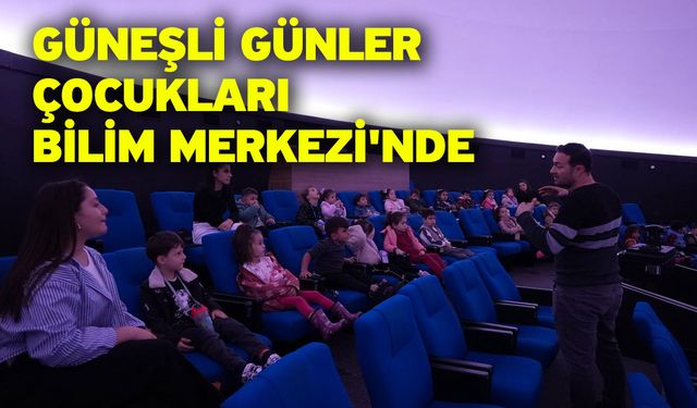 Güneşli Günler Çocukları Bilim Merkezi'nde