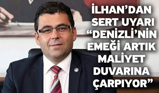 CHP’li Müjdat İlhan’dan Sert Uyarı: “Denizli’nin Emeği Artık Maliyet Duvarına Çarpıyor”