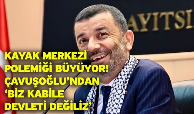 Kayak Merkezi polemiği büyüyor! Çavuşoğlu’ndan ‘Biz kabile devleti değiliz’