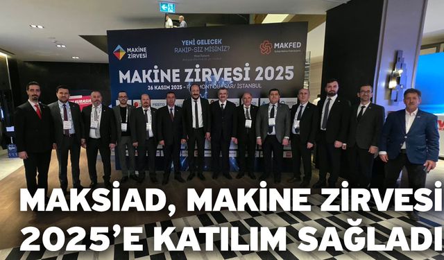 MAKSİAD, Makine Zirvesi 2025’e Katılım Sağladı