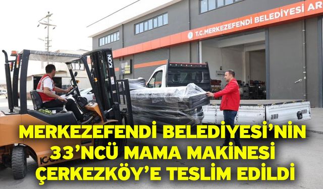Merkezefendi Belediyesi’nin 33’ncü Mama Makinesi Çerkezköy’e Teslim Edildi