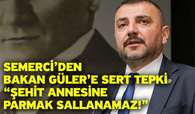 Semerci’den Bakan Güler’e Sert Tepki “Şehit Annesine Parmak Sallanamaz!”