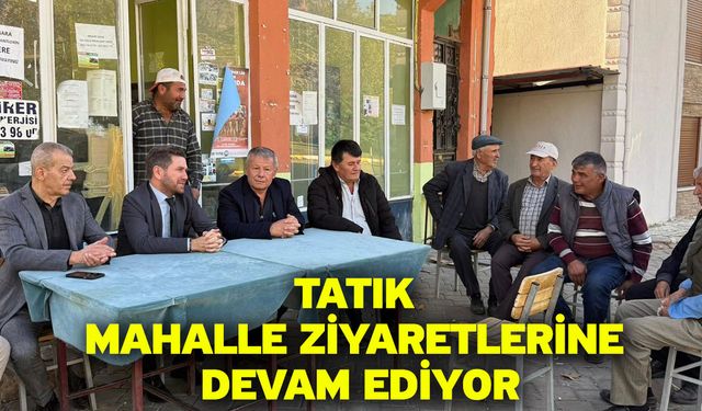 Tatık mahalle ziyaretlerine devam ediyor