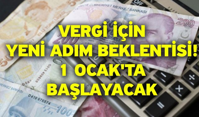 Vergi için yeni adım beklentisi! 1 Ocak'ta başlayacak