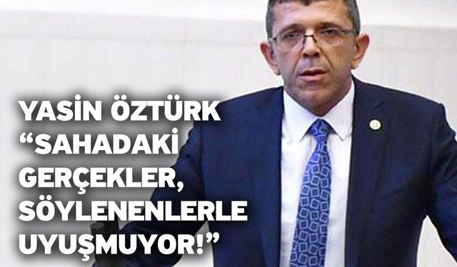 Yasin Öztürk: “Sahadaki gerçekler, söylenenlerle uyuşmuyor!”