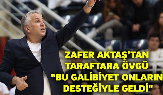 Zafer Aktaş’tan Taraftara Övgü "Bu Galibiyet Onların Desteğiyle Geldi"