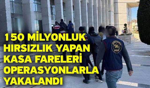 150 Milyonluk Hırsızlık Yapan Kasa Fareleri Operasyonlarla Yakalandı
