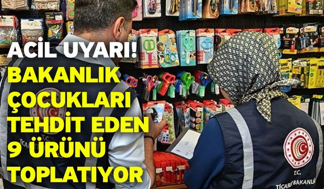 ACİL UYARI! Bakanlık Çocukları Tehdit Eden 9 Ürünü Toplatıyor