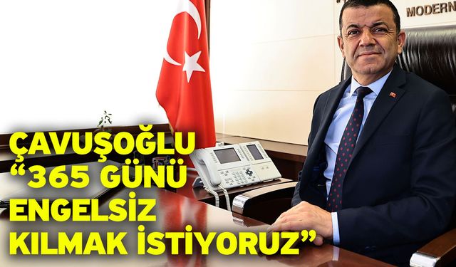 Çavuşoğlu “365 günü engelsiz kılmak istiyoruz”