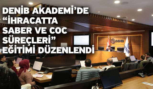 DENİB Akademi’de “İhracatta SABER ve CoC Süreçleri” Eğitimi Düzenlendi