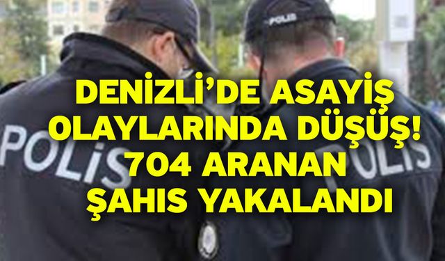 Denizli’de Asayiş Olaylarında Düşüş! 704 Aranan Şahıs Yakalandı
