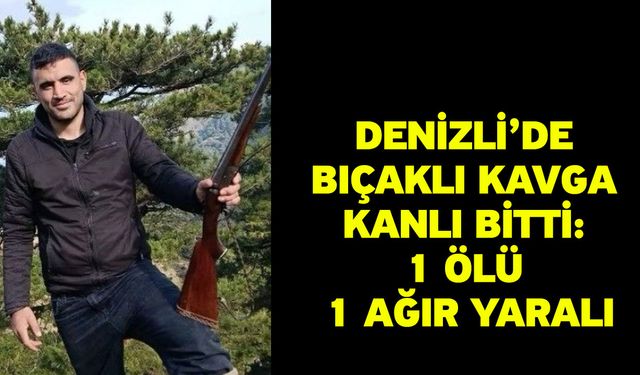 Denizli’de bıçaklı kavga kanlı bitti: 1 ölü 1 ağır yaralı