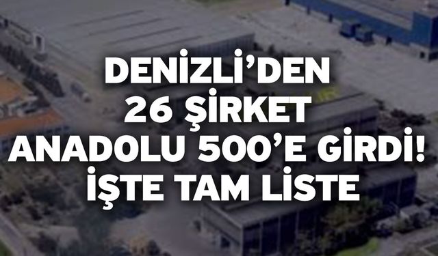 Denizli’den 26 Şirket Anadolu 500’e Girdi! İşte Tam Liste