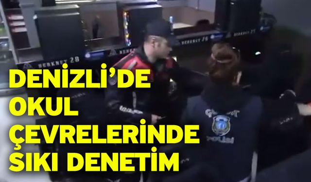 Denizli’de Okul Çevrelerinde Sıkı Denetim