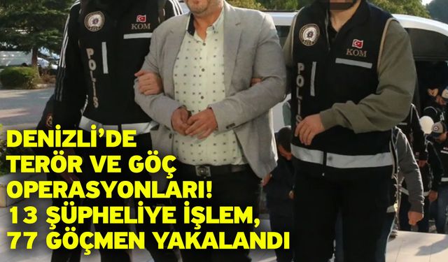Denizli’de Terör ve Göç Operasyonları! 13 Şüpheliye İşlem, 77 Göçmen Yakalandı
