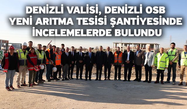 Denizli Valisi, Denizli OSB Yeni Arıtma Tesisi Şantiyesinde İncelemelerde Bulundu