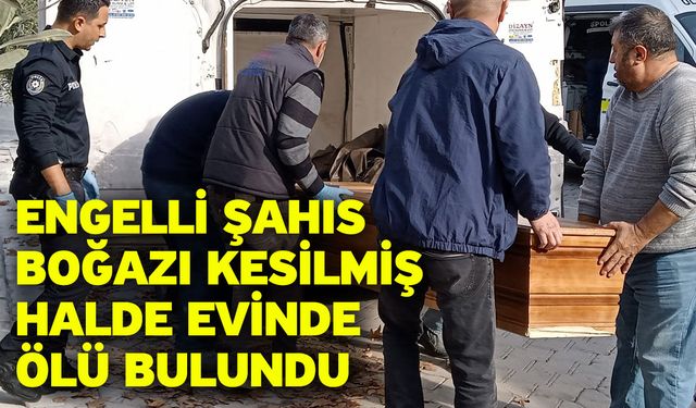 Engelli şahıs boğazı kesilmiş halde evinde ölü bulundu