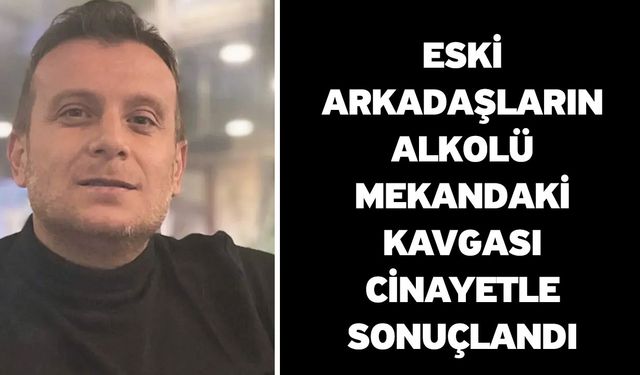 Eski arkadaşların alkolü mekandaki kavgası cinayetle sonuçlandı