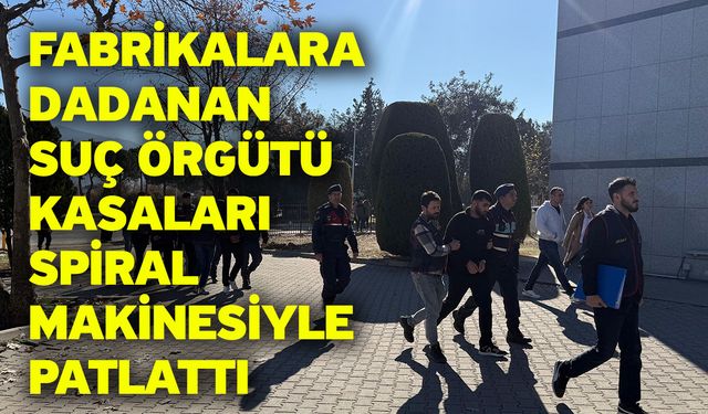 Fabrikalara dadanan suç örgütü kasaları spiral makinesiyle patlattı