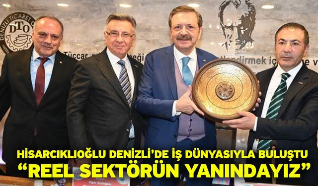 Hisarcıklıoğlu Denizli’de İş Dünyasıyla Buluştu: “Reel Sektörün Yanındayız”