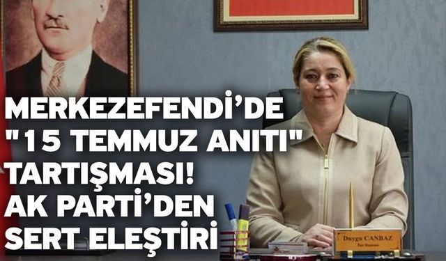 Merkezefendi’de "15 Temmuz Anıtı" Tartışması! AK Parti’den Sert Eleştiri