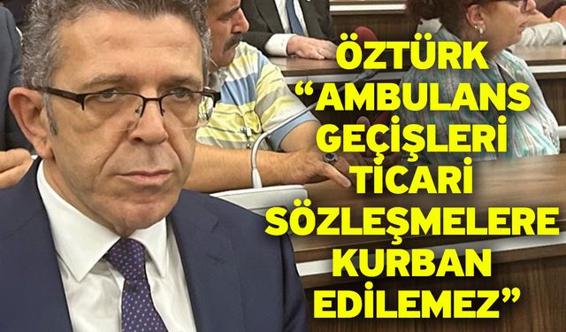 Öztürk: Ambulans Geçişleri Ticari Sözleşmelere Kurban Edilemez