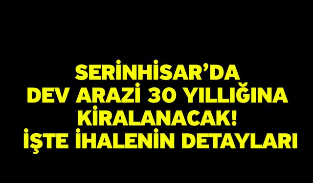Serinhisar’da Dev Arazi 30 Yıllığına Kiralanacak! İşte İhalenin Detayları
