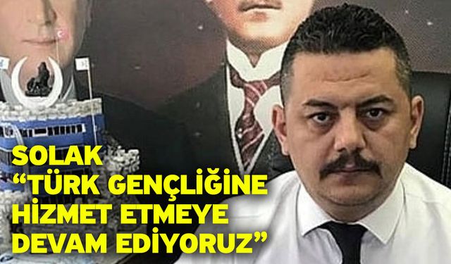 Solak “Türk Gençliğine hizmet etmeye devam ediyoruz”