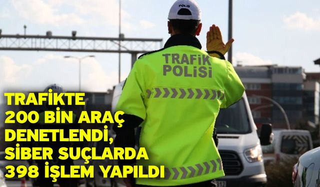 Trafikte 200 Bin Araç Denetlendi, Siber Suçlarda 398 İşlem Yapıldı