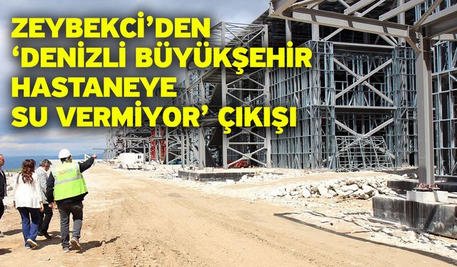 Zeybekci’den ‘Denizli Büyükşehir Hastaneye Su Vermiyor’ Çıkışı