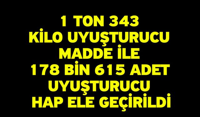 1 Ton 343 Kilo Uyuşturucu Madde İle 178 Bin 615 Adet Uyuşturucu Hap Ele Geçirildi