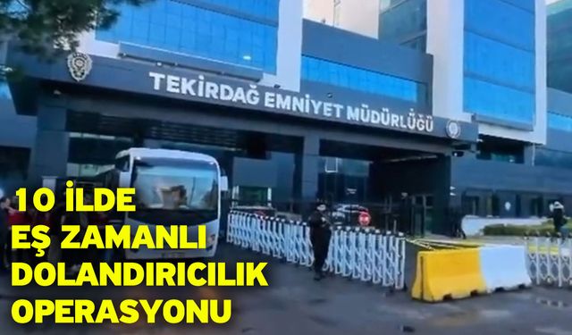 10 İlde Eş Zamanlı Dolandırıcılık Operasyonu
